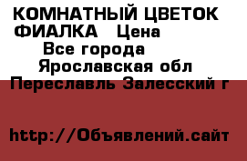 КОМНАТНЫЙ ЦВЕТОК -ФИАЛКА › Цена ­ 1 500 - Все города  »    . Ярославская обл.,Переславль-Залесский г.